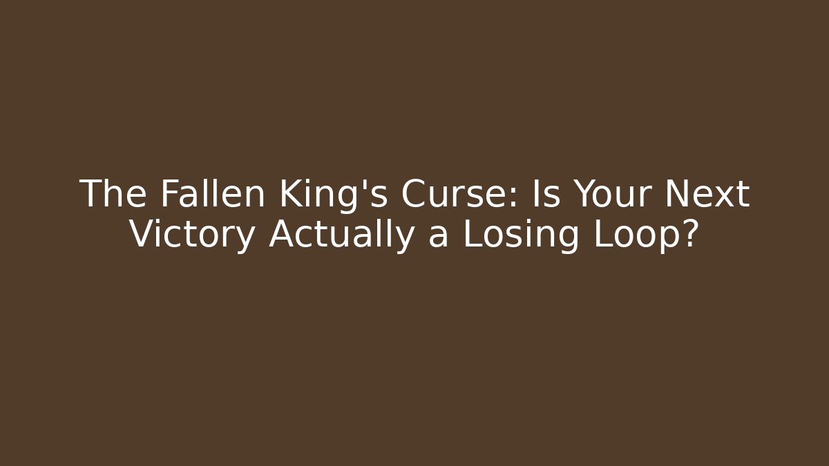 The Fallen King’s Curse: Is Your Next Victory Actually a Losing Loop?