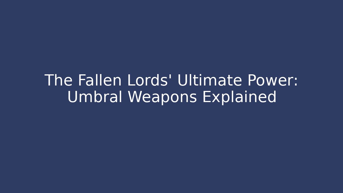 The Fallen Lords' Ultimate Power: Umbral Weapons Explained