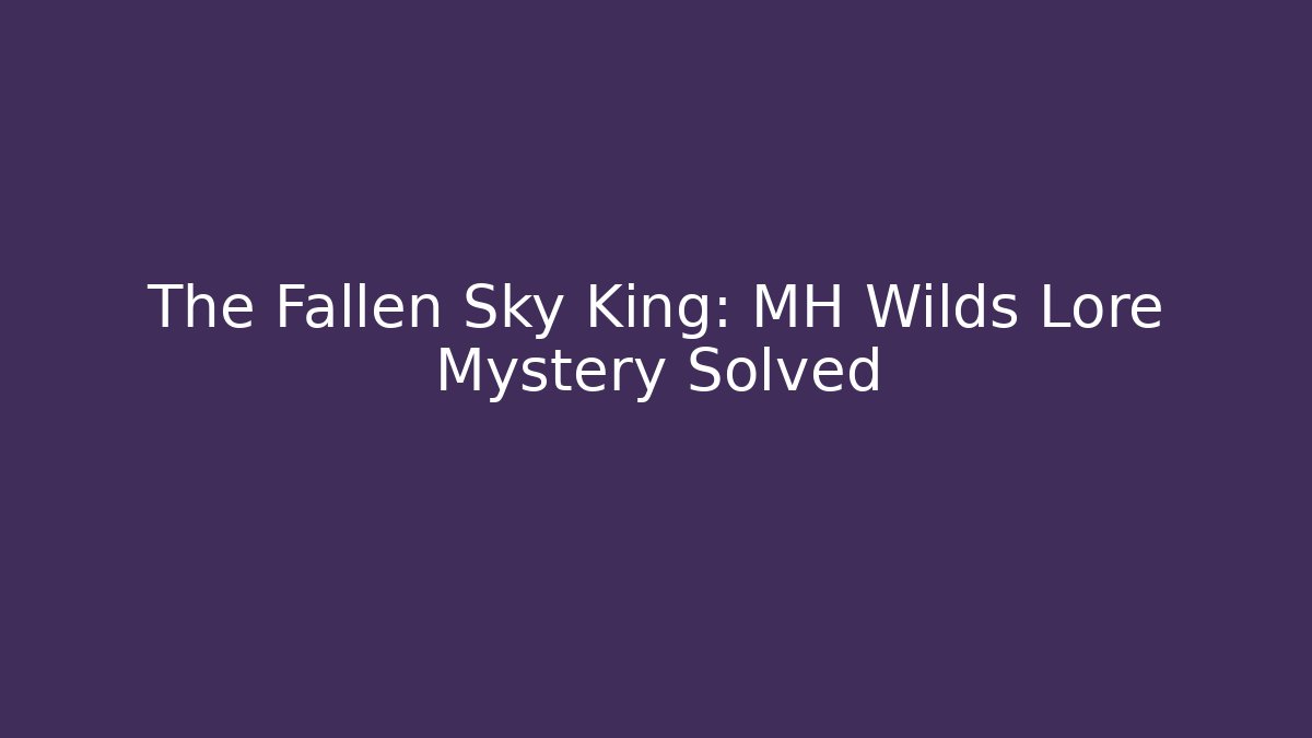 The Fallen Sky King: MH Wilds Lore Mystery Solved