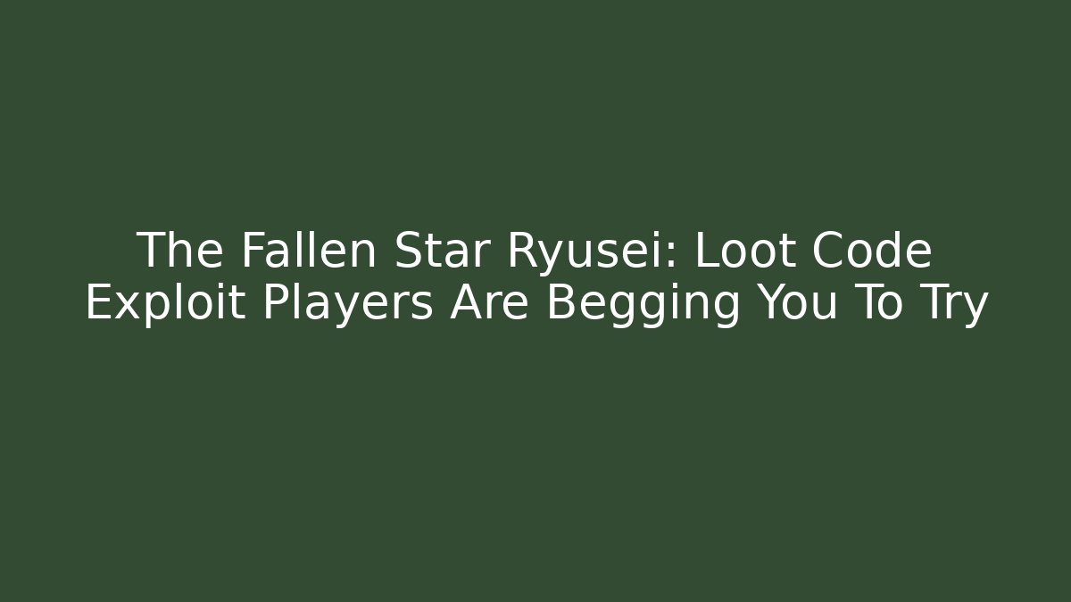 The Fallen Star Ryusei: Loot Code Exploit Players Are Begging You To Try