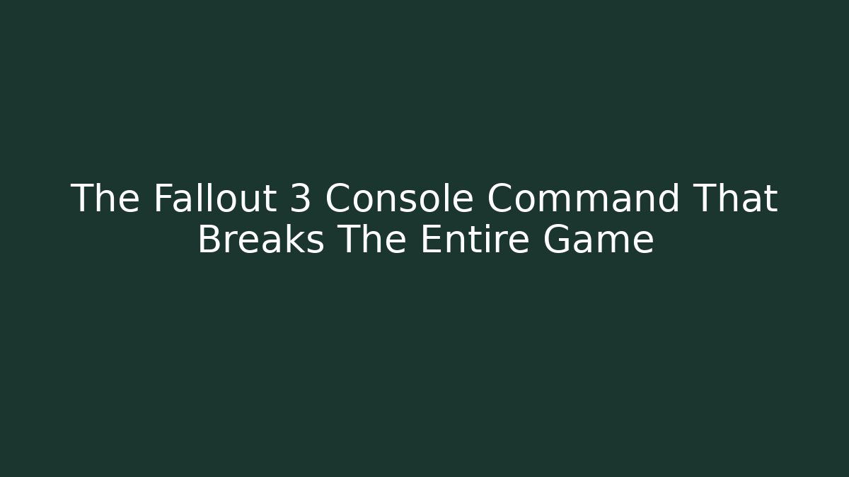 The Fallout 3 Console Command That Breaks The Entire Game