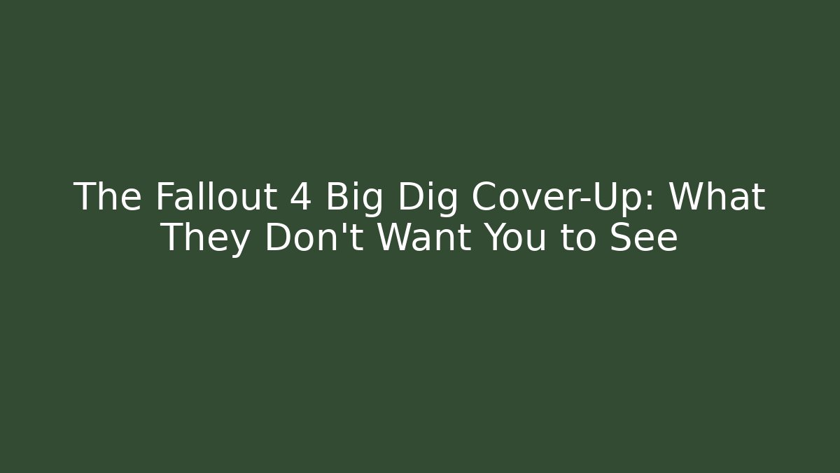 The Fallout 4 Big Dig Cover-Up: What They Don't Want You to See