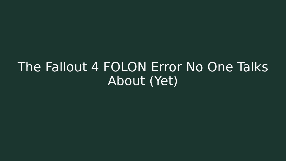 The Fallout 4 FOLON Error No One Talks About (Yet)