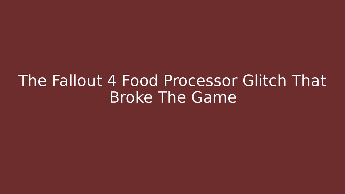 The Fallout 4 Food Processor Glitch That Broke The Game