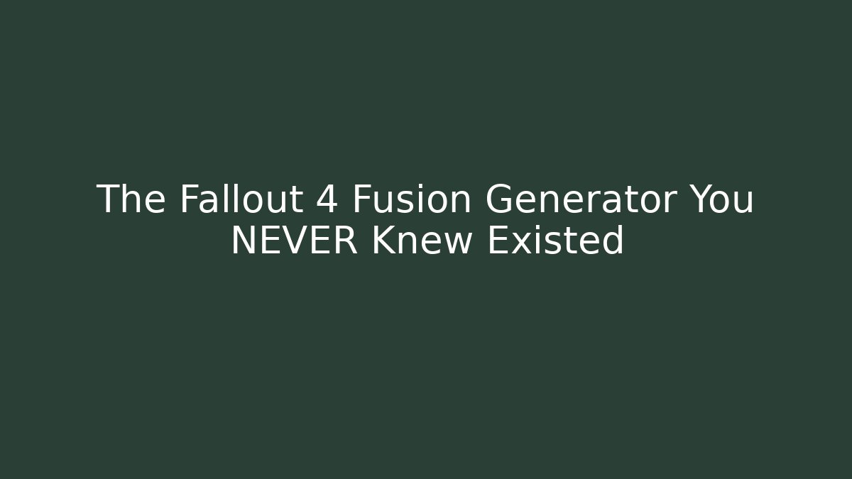 The Fallout 4 Fusion Generator You NEVER Knew Existed
