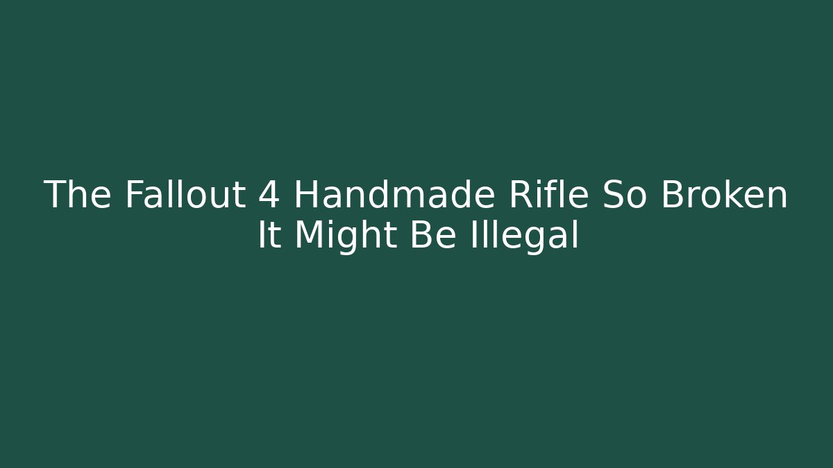 The Fallout 4 Handmade Rifle So Broken It Might Be Illegal