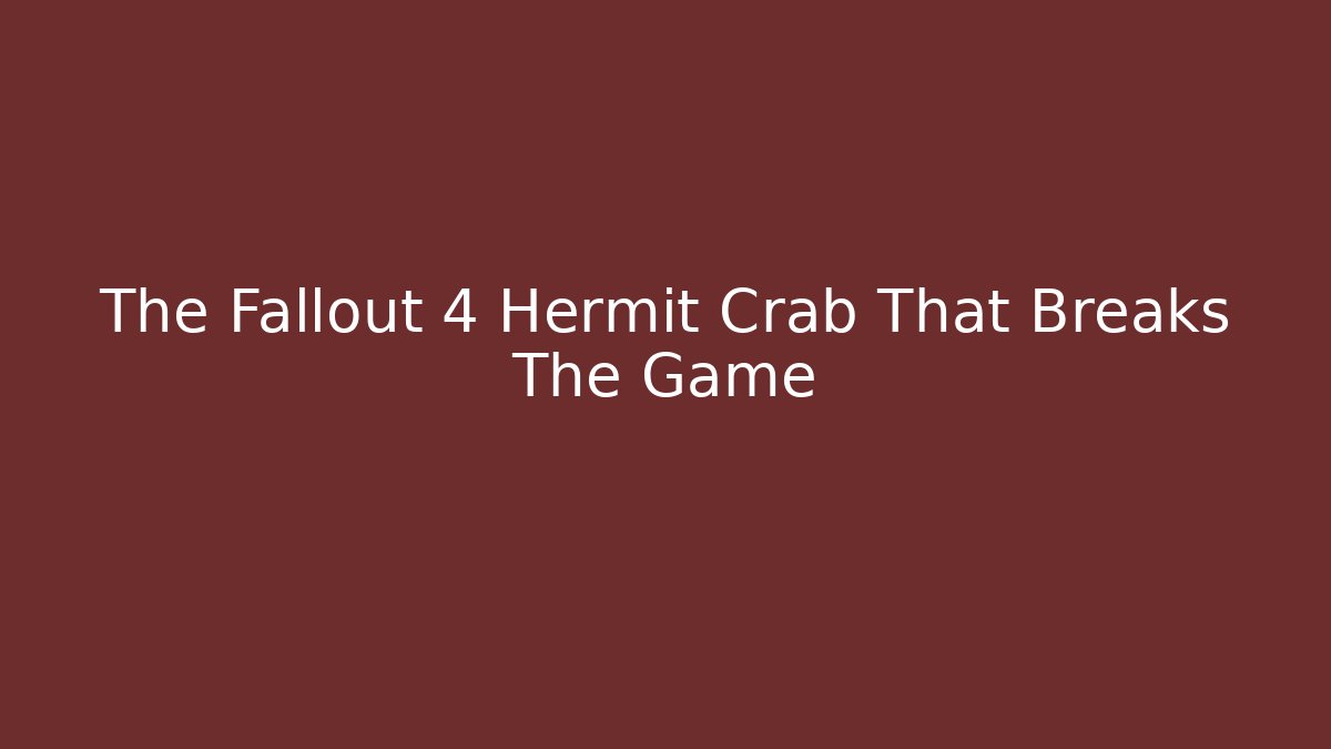 The Fallout 4 Hermit Crab That Breaks The Game