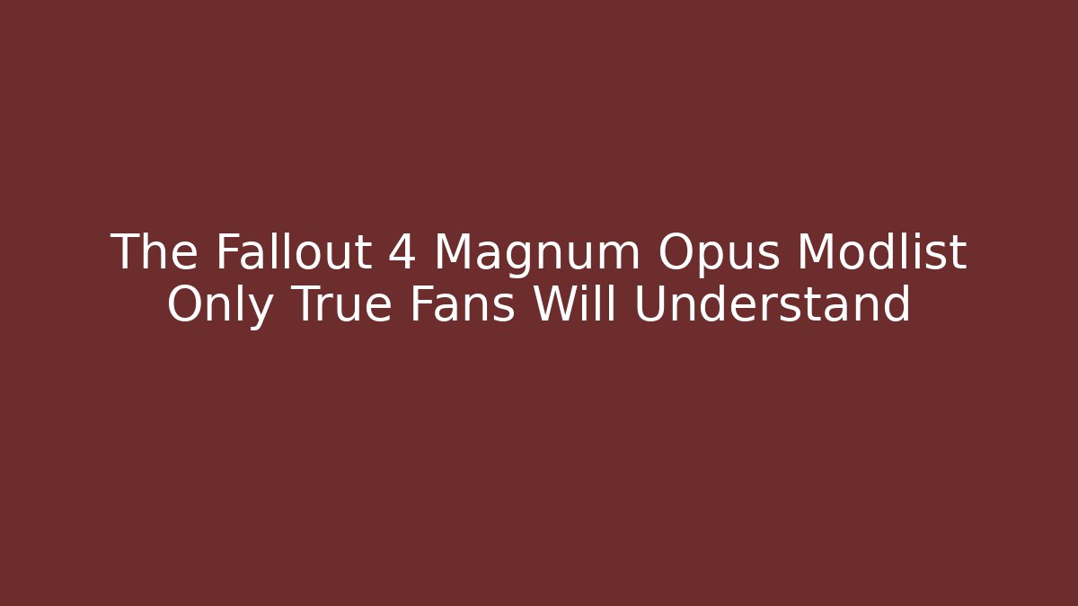 The Fallout 4 Magnum Opus Modlist Only True Fans Will Understand - Critter Realm