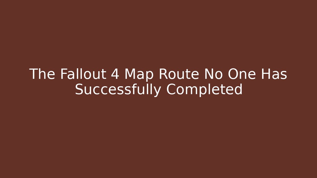 The Fallout 4 Map Route No One Has Successfully Completed