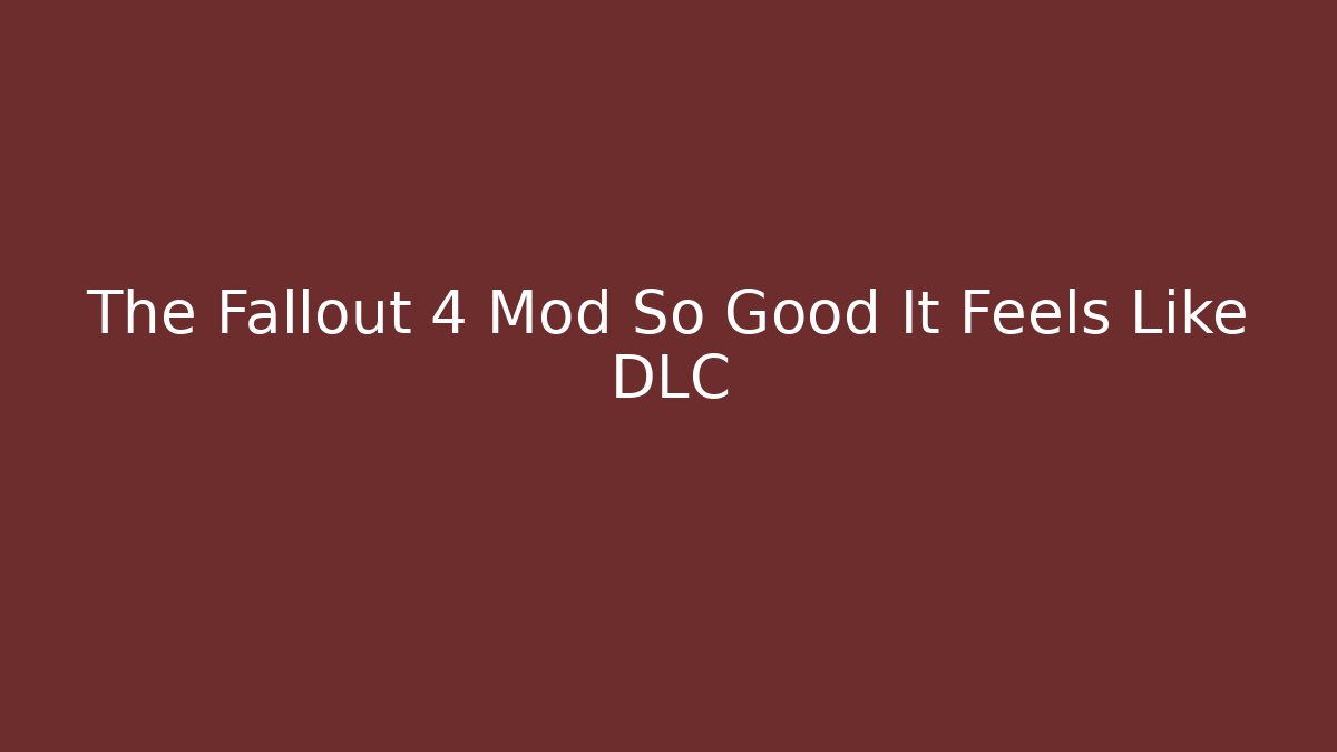 The Fallout 4 Mod So Good It Feels Like DLC