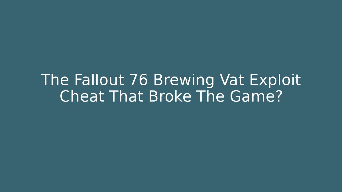 The Fallout 76 Brewing Vat Exploit Cheat That Broke The Game?