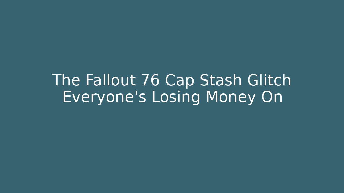 The Fallout 76 Cap Stash Glitch Everyone’s Losing Money On