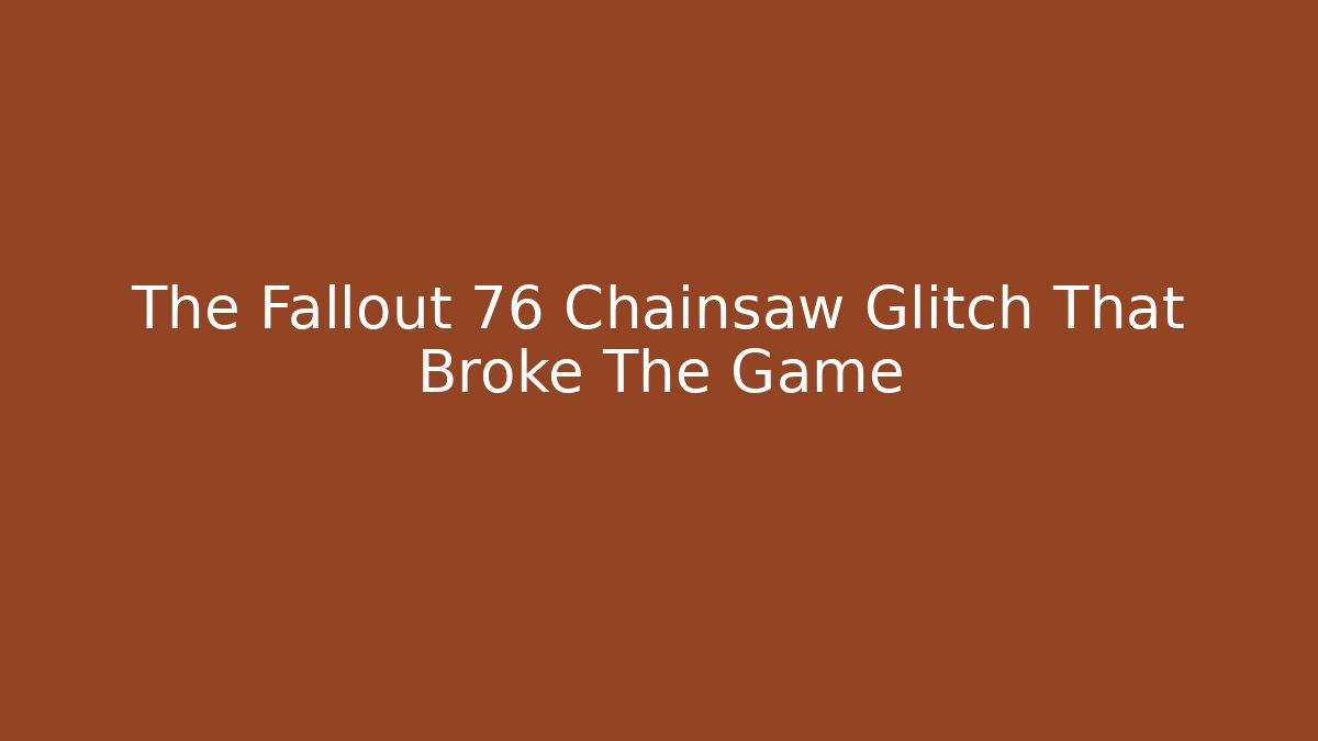The Fallout 76 Chainsaw Glitch That Broke The Game