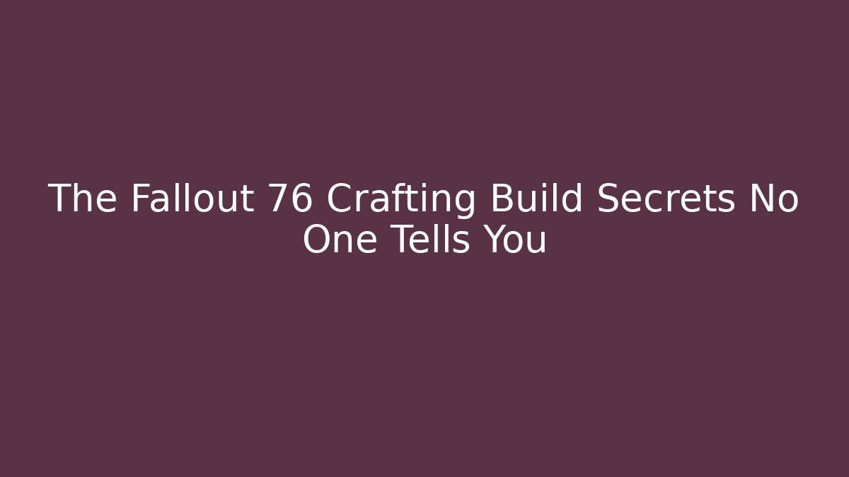 The Fallout 76 Crafting Build Secrets No One Tells You