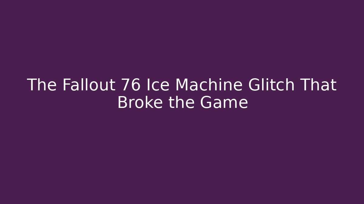The Fallout 76 Ice Machine Glitch That Broke the Game