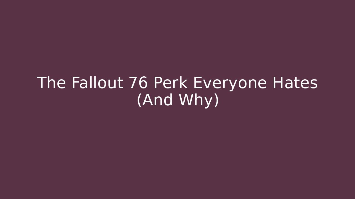 The Fallout 76 Perk Everyone Hates (And Why)