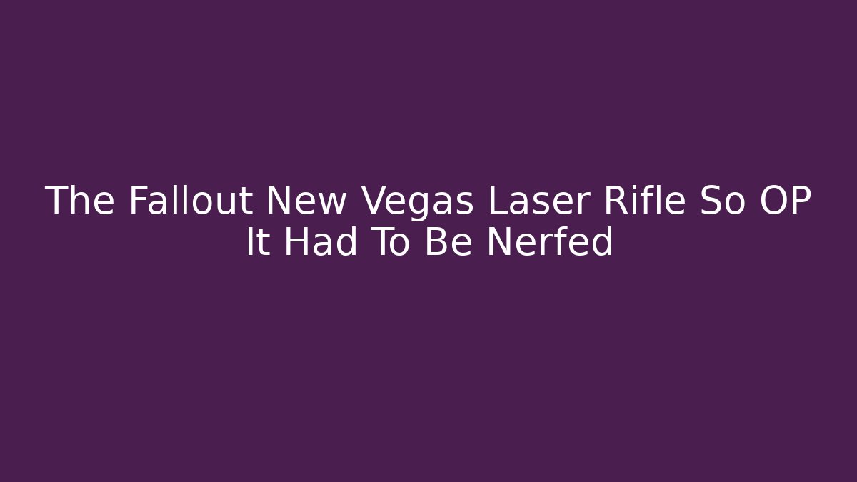 The Fallout New Vegas Laser Rifle So OP It Had To Be Nerfed