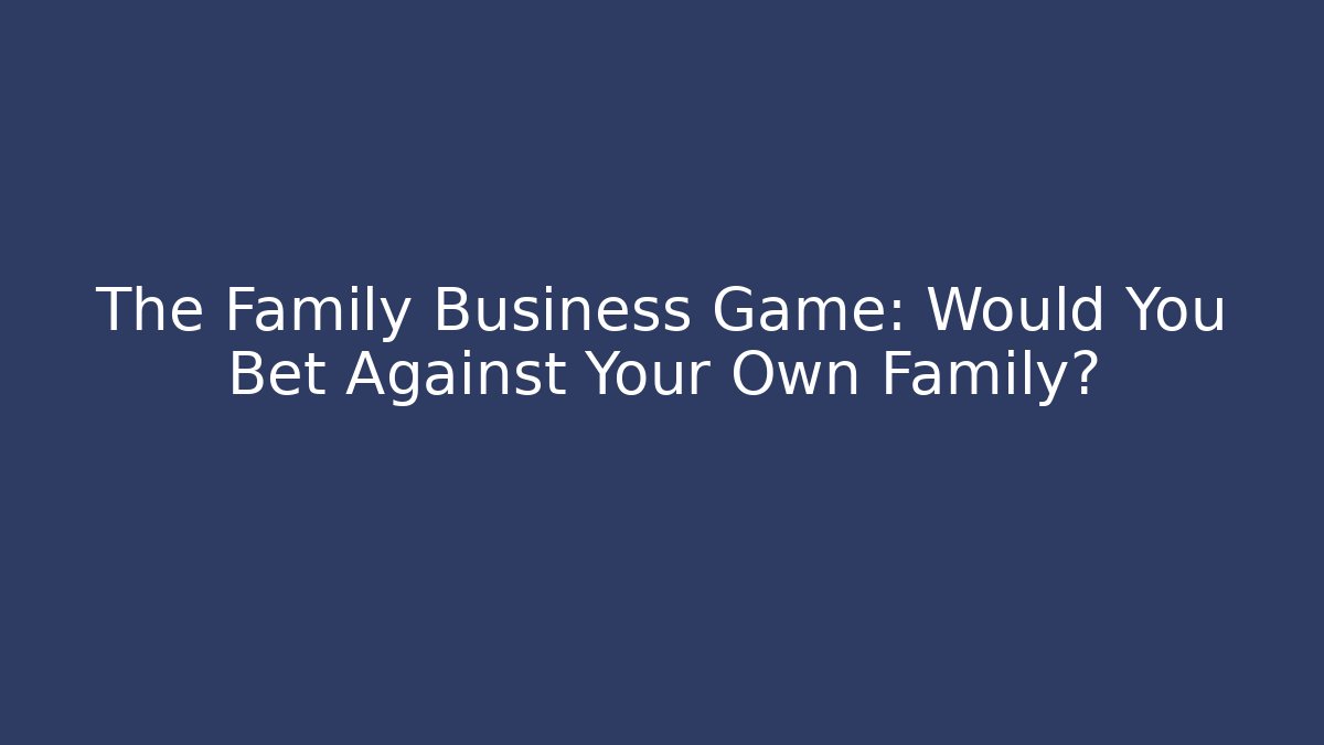 The Family Business Game: Would You Bet Against Your Own Family?