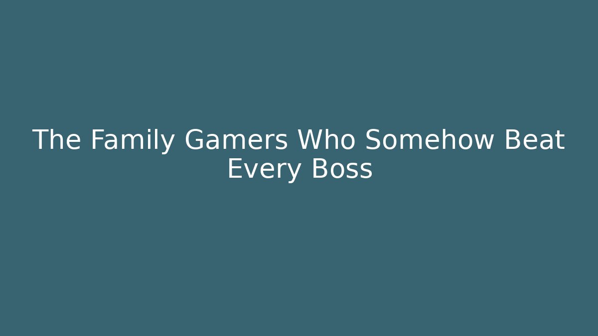 The Family Gamers Who Somehow Beat Every Boss