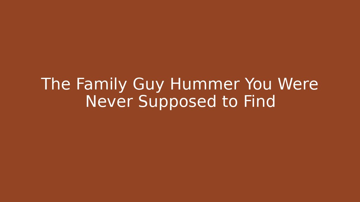 The Family Guy Hummer You Were Never Supposed to Find