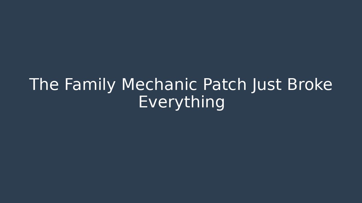 The Family Mechanic Patch Just Broke Everything