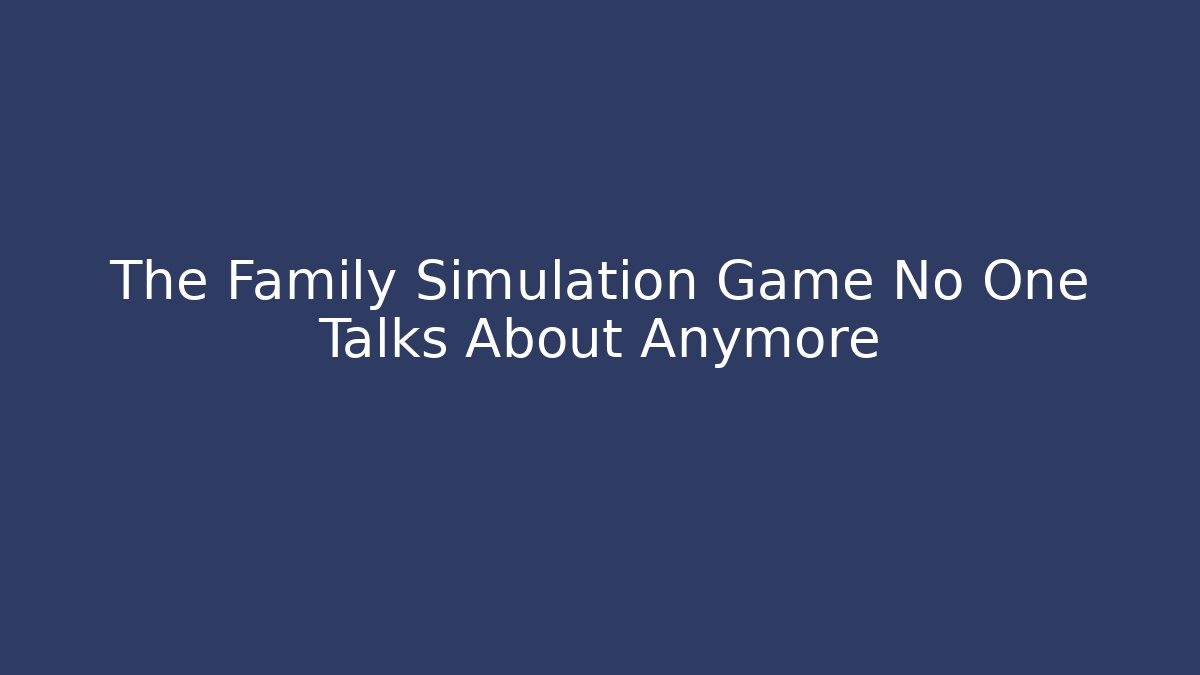 The Family Simulation Game No One Talks About Anymore