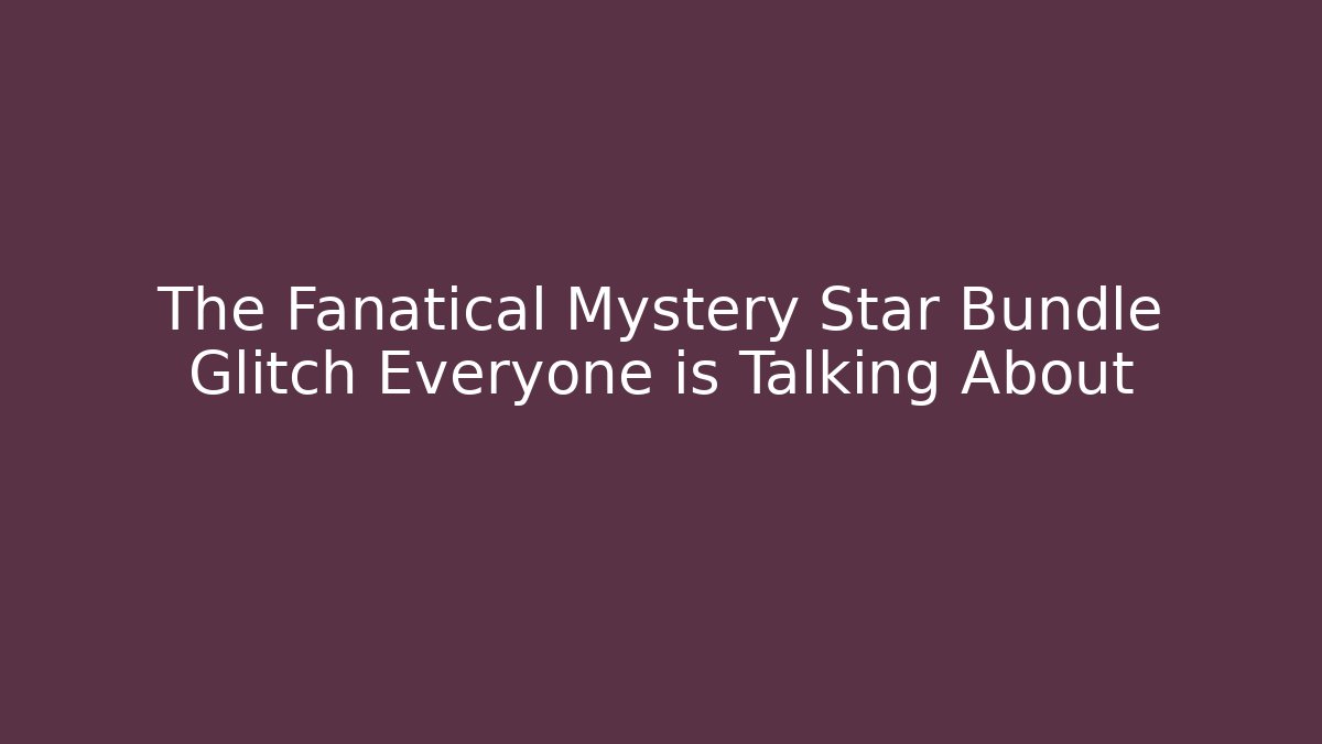 The Fanatical Mystery Star Bundle Glitch Everyone is Talking About