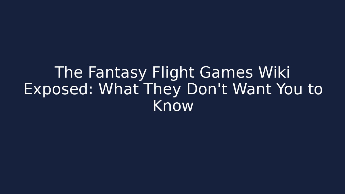The Fantasy Flight Games Wiki Exposed: What They Don't Want You to Know
