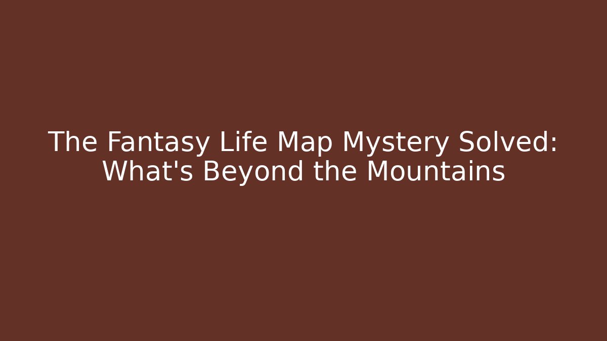 The Fantasy Life Map Mystery Solved: What's Beyond the Mountains