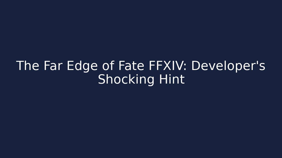 The Far Edge of Fate FFXIV: Developer's Shocking Hint