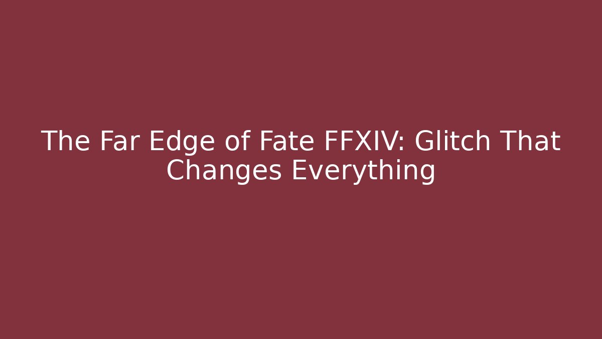 The Far Edge of Fate FFXIV: Glitch That Changes Everything