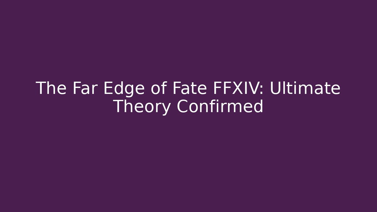 The Far Edge of Fate FFXIV: Ultimate Theory Confirmed
