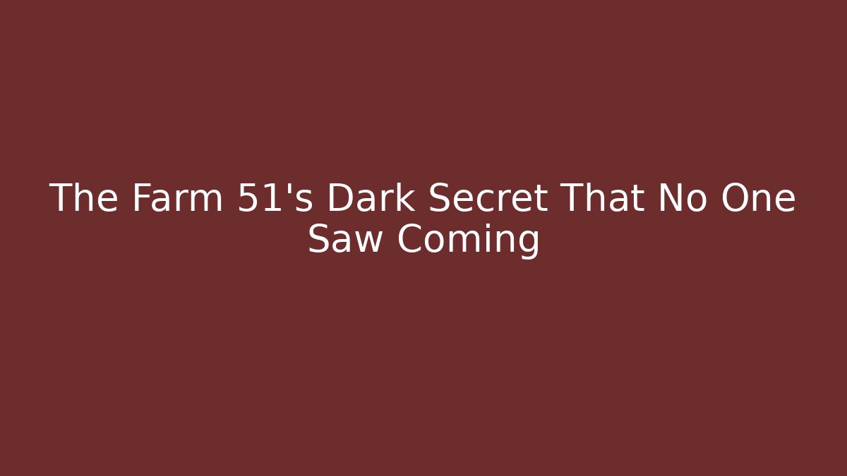 The Farm 51's Dark Secret That No One Saw Coming