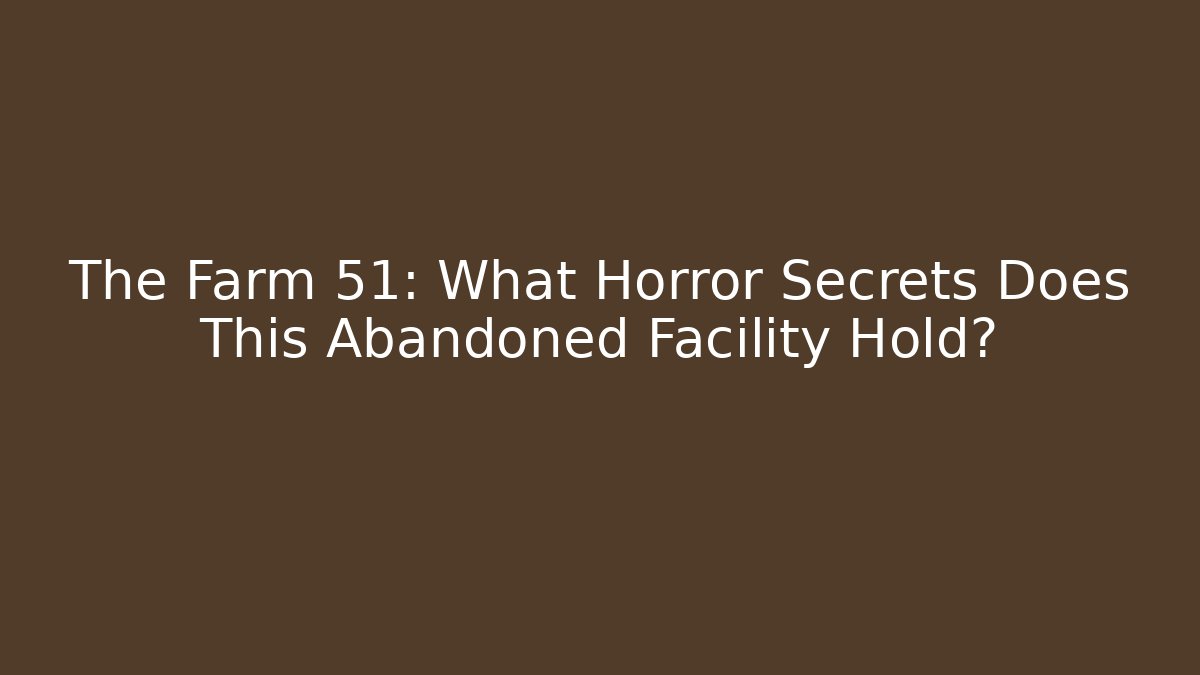 The Farm 51: What Horror Secrets Does This Abandoned Facility Hold?