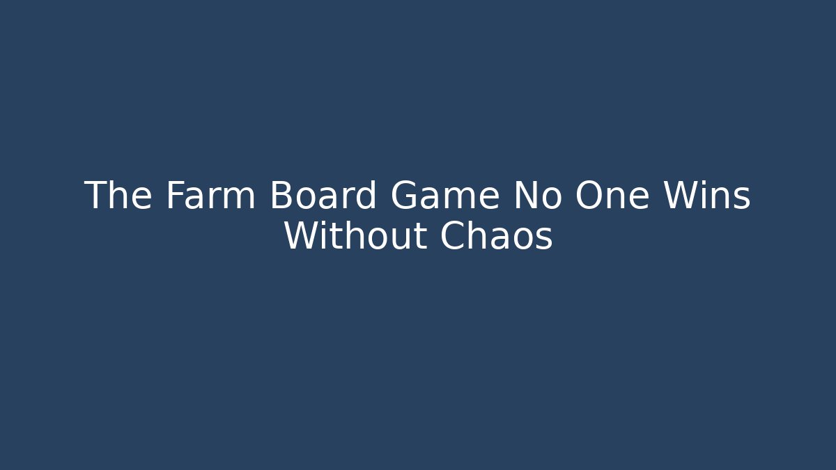 The Farm Board Game No One Wins Without Chaos