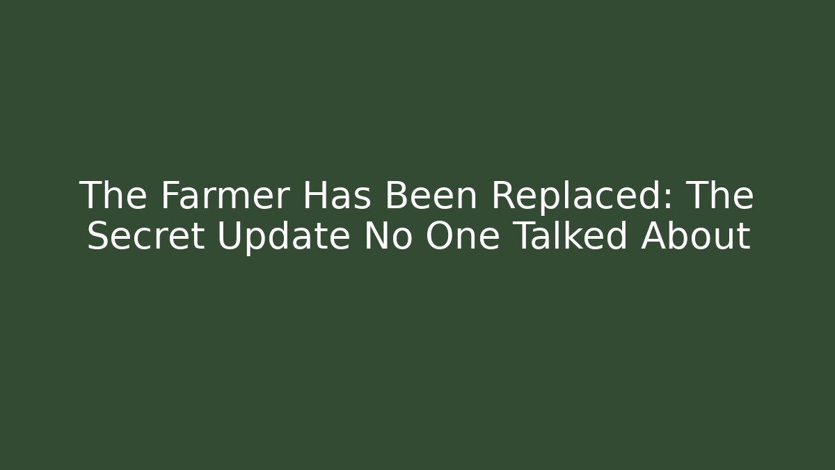 The Farmer Has Been Replaced: The Secret Update No One Talked About