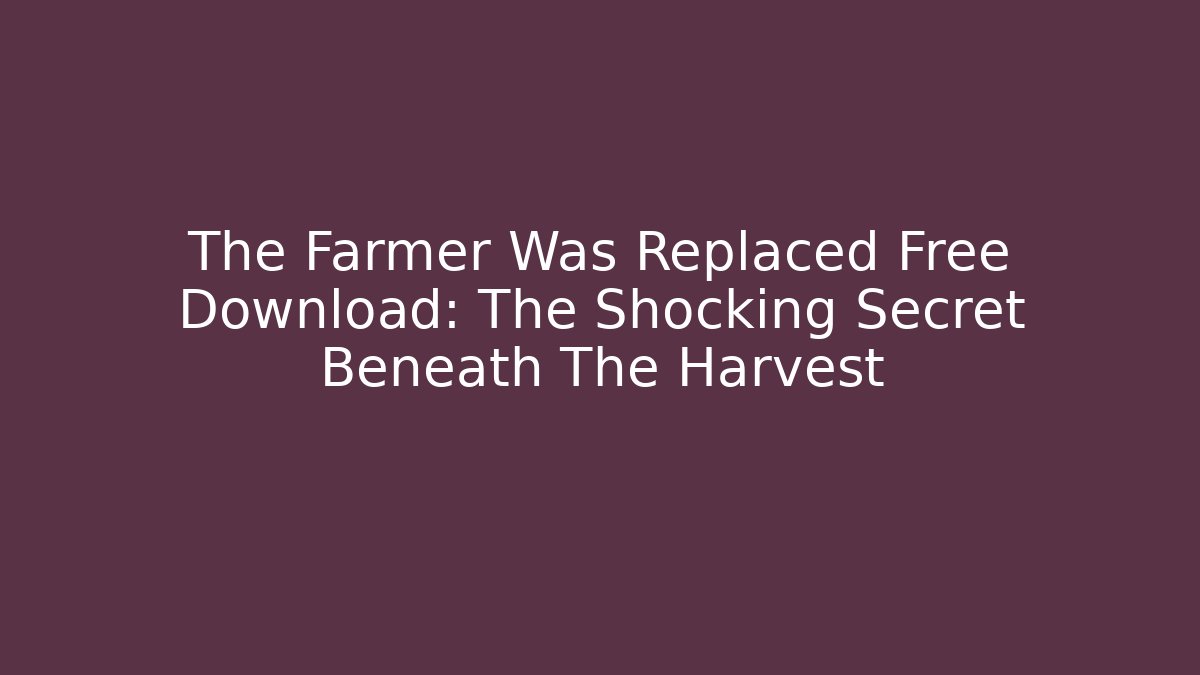 The Farmer Was Replaced Free Download: The Shocking Secret Beneath The Harvest
