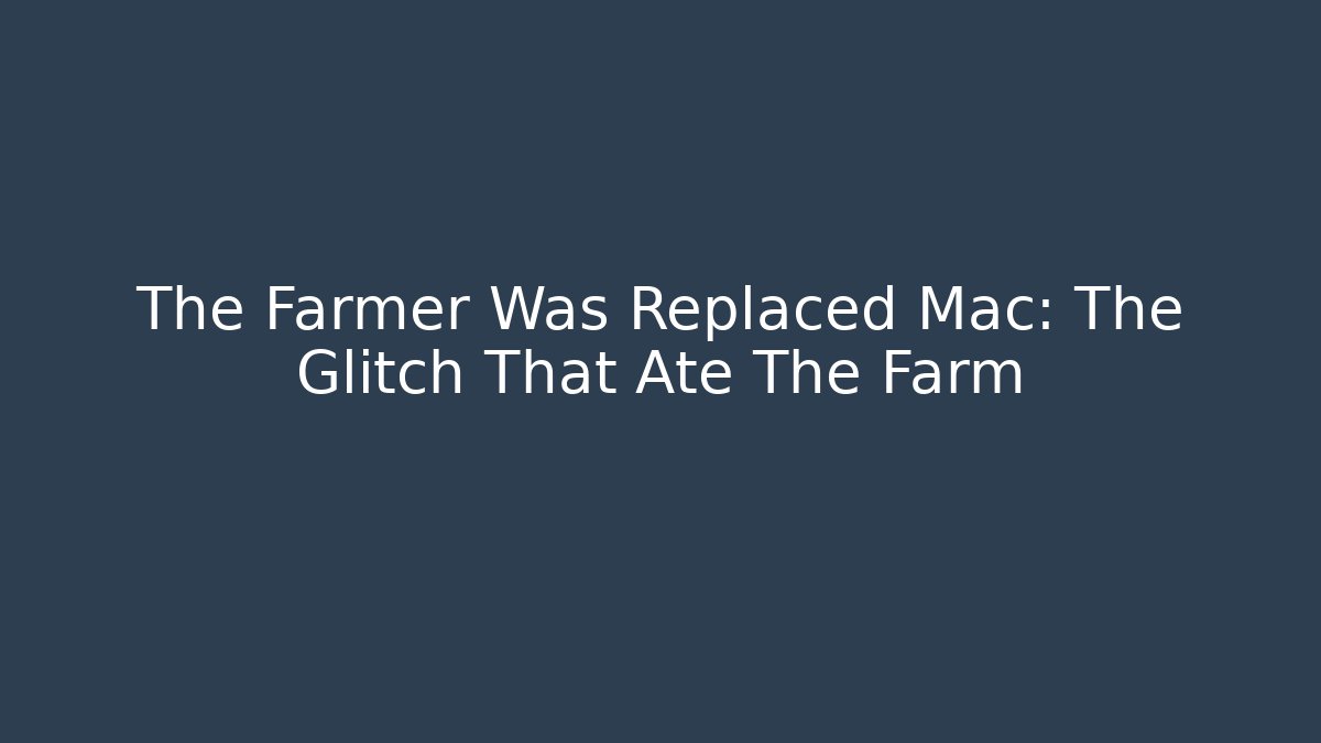 The Farmer Was Replaced Mac: The Glitch That Ate The Farm