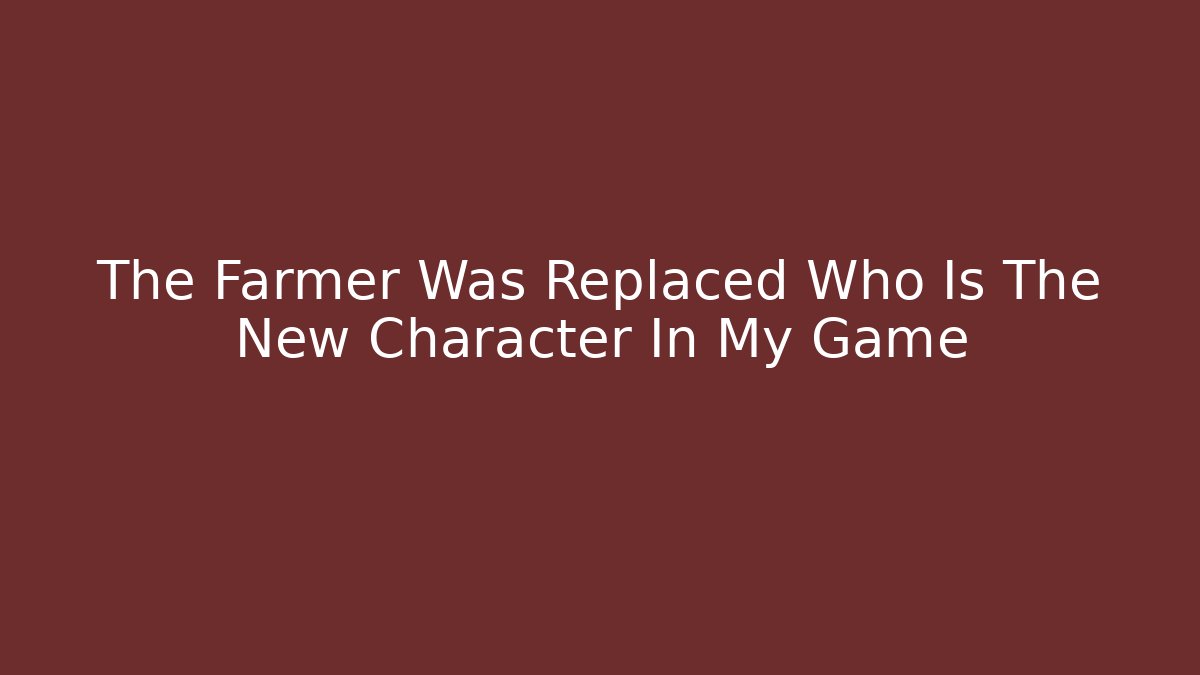 The Farmer Was Replaced Who Is The New Character In My Game