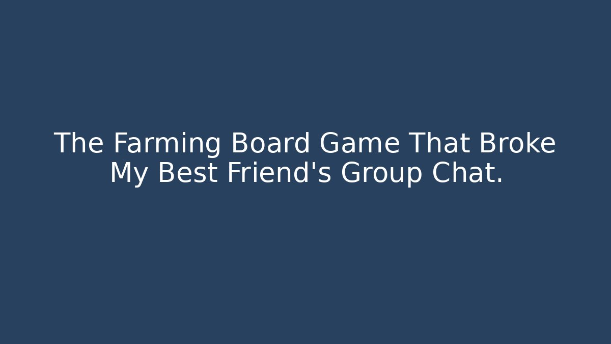 The Farming Board Game That Broke My Best Friend's Group Chat.