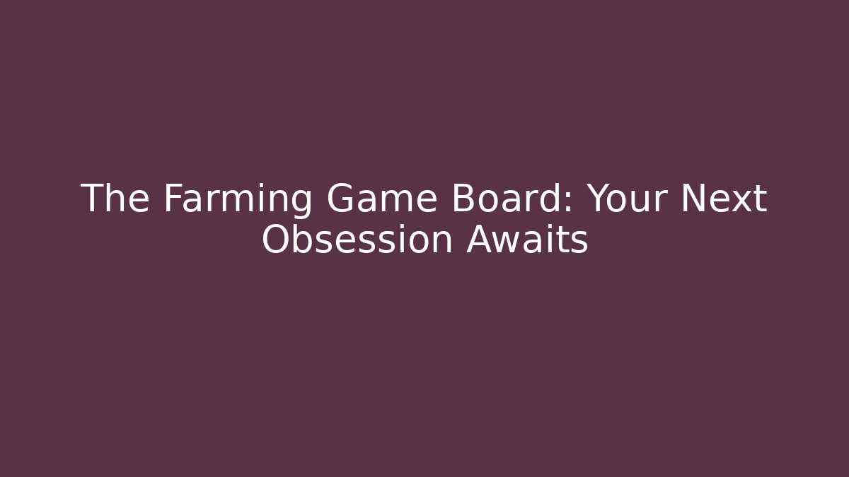 The Farming Game Board: Your Next Obsession Awaits
