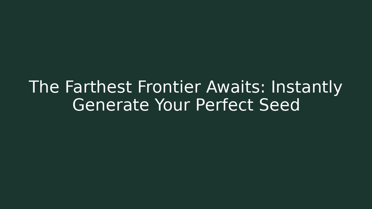 The Farthest Frontier Awaits: Instantly Generate Your Perfect Seed