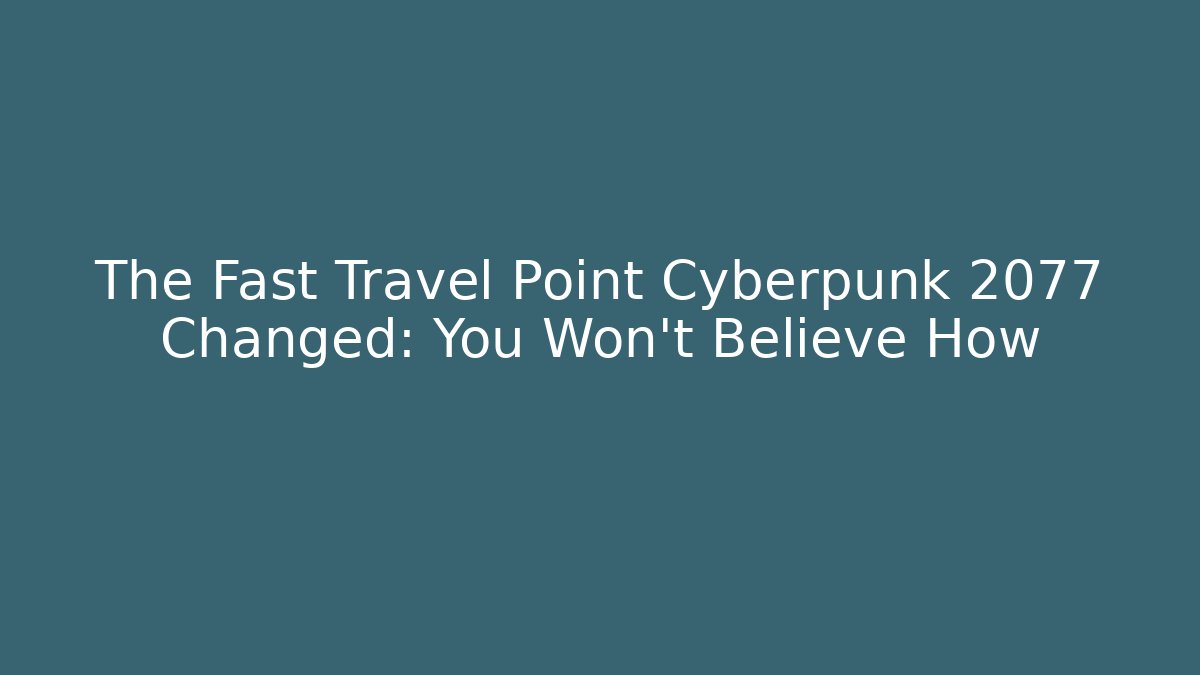 The Fast Travel Point Cyberpunk 2077 Changed: You Won't Believe How