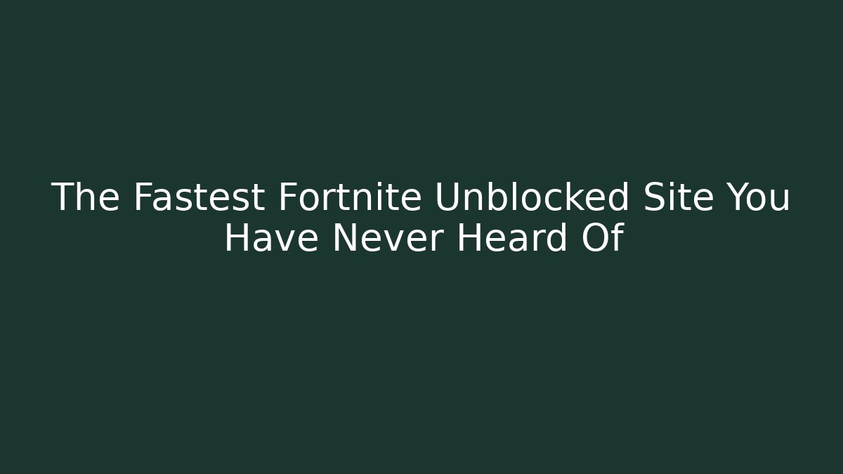 The Fastest Fortnite Unblocked Site You Have Never Heard Of