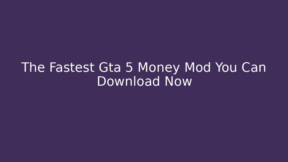 The Fastest Gta 5 Money Mod You Can Download Now