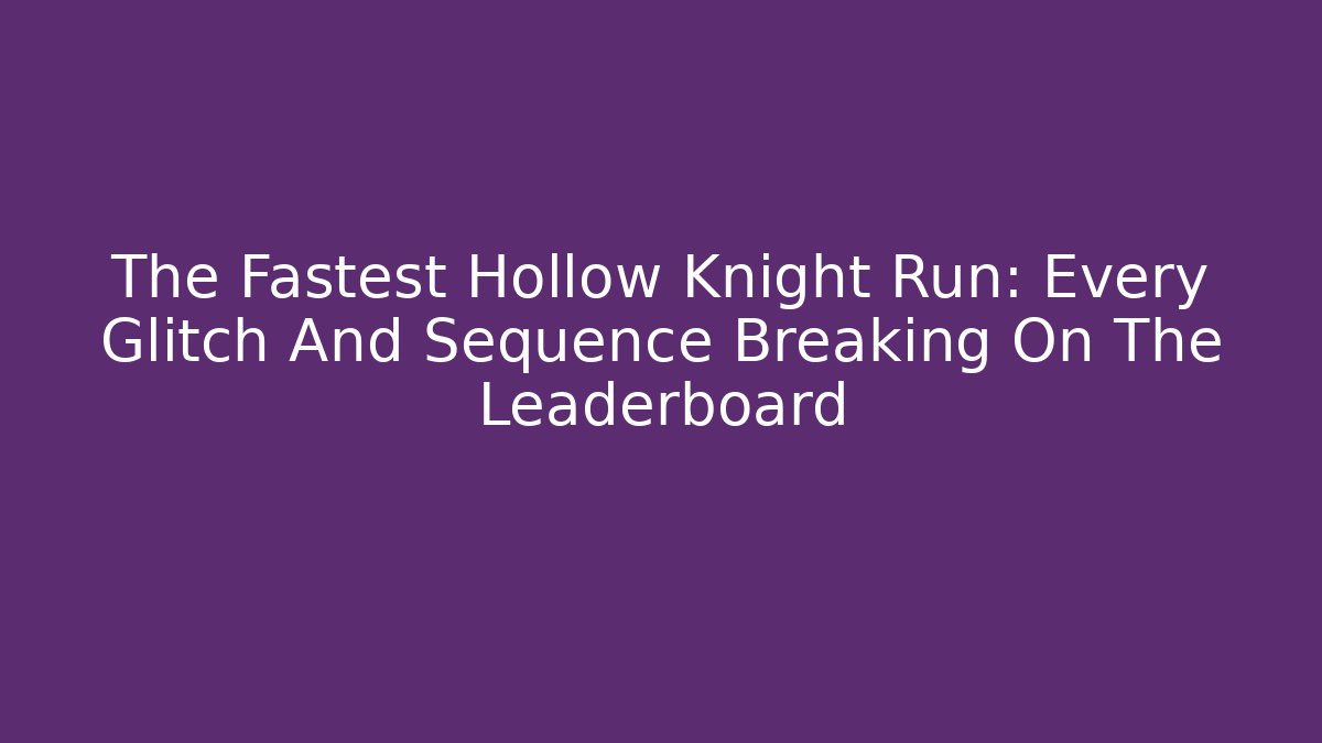 The Fastest Hollow Knight Run: Every Glitch And Sequence Breaking On The Leaderboard