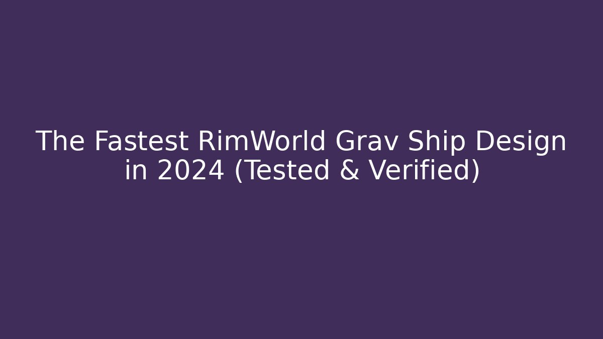 The Fastest RimWorld Grav Ship Design in 2024 (Tested & Verified)