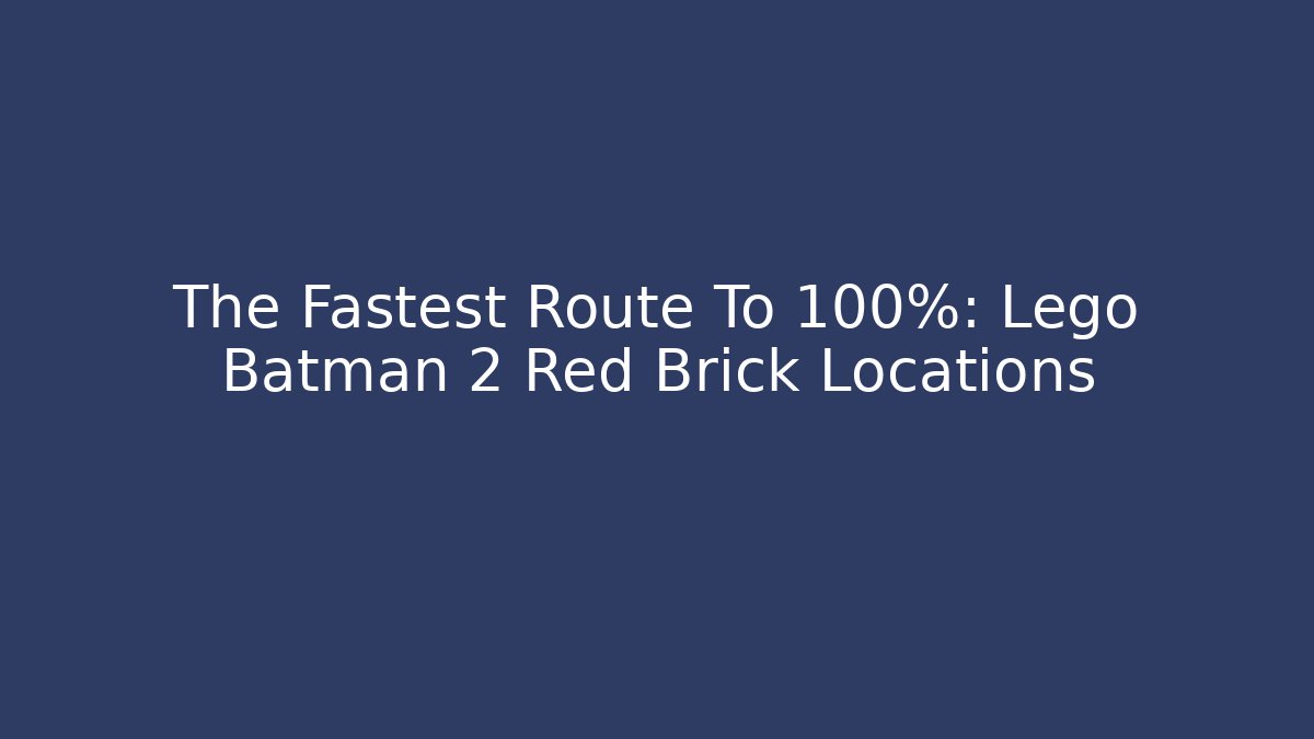 The Fastest Route To 100%: Lego Batman 2 Red Brick Locations - Critter Realm