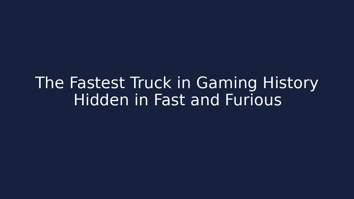 The Fastest Truck in Gaming History Hidden in Fast and Furious