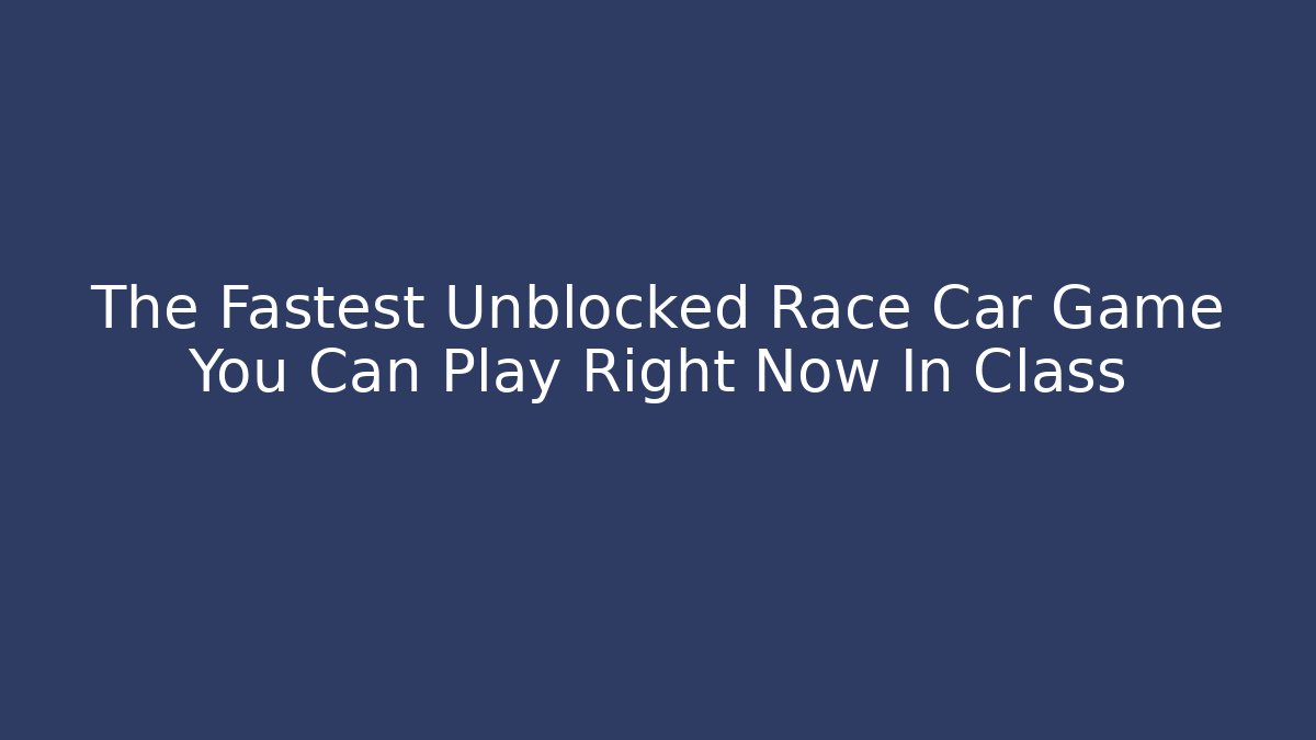 The Fastest Unblocked Race Car Game You Can Play Right Now In Class
